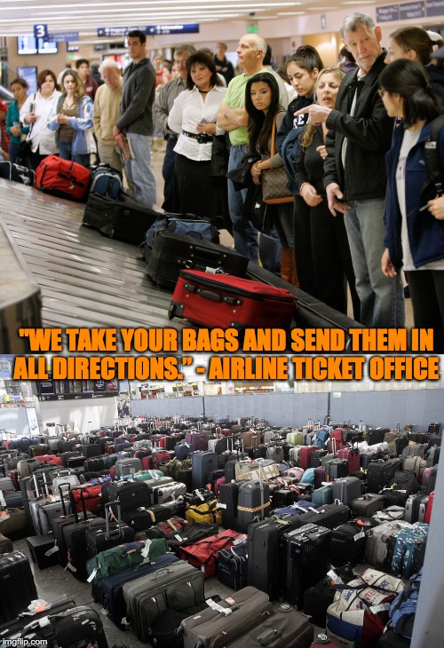 Air Travel | "WE TAKE YOUR BAGS AND SEND THEM IN ALL DIRECTIONS.”
- AIRLINE TICKET OFFICE | image tagged in flying,airlines,luggage | made w/ Imgflip meme maker