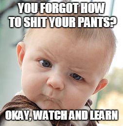 Skeptical Baby Meme | YOU FORGOT HOW TO SHIT YOUR PANTS? OKAY, WATCH AND LEARN | image tagged in memes,skeptical baby | made w/ Imgflip meme maker