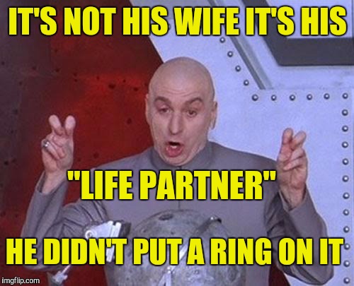 Dr Evil Laser Meme | IT'S NOT HIS WIFE IT'S HIS "LIFE PARTNER" HE DIDN'T PUT A RING ON IT | image tagged in memes,dr evil laser | made w/ Imgflip meme maker