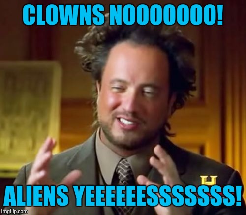No more clowning around! | CLOWNS NOOOOOOO! ALIENS YEEEEEESSSSSSS! | image tagged in memes,ancient aliens | made w/ Imgflip meme maker