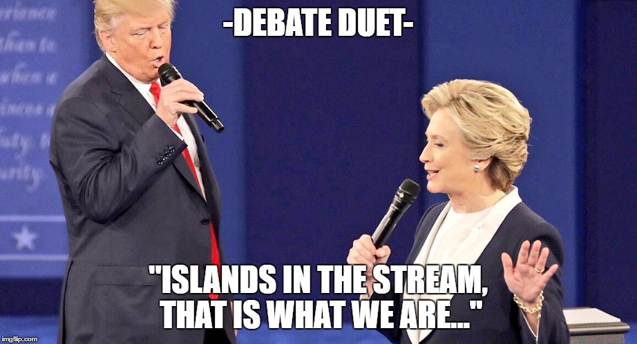 Debate Duet | -DEBATE DUET-; "ISLANDS IN THE STREAM, THAT IS WHAT WE ARE..." | image tagged in debate duet,presidential debate,debate,debates | made w/ Imgflip meme maker