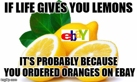 Thanks EBAY | IF LIFE GIVES YOU LEMONS; IT'S PROBABLY BECAUSE YOU ORDERED ORANGES ON EBAY | image tagged in memes,ebay,lemons,oranges | made w/ Imgflip meme maker