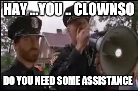 Its only funny when a midget kicks you in the funzone | HAY ...YOU .. CLOWNSO; DO YOU NEED SOME ASSISTANCE | image tagged in memes,clown,first world problems | made w/ Imgflip meme maker