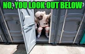 NO, YOU LOOK OUT BELOW | made w/ Imgflip meme maker