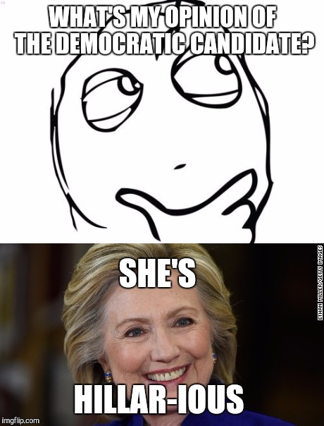 Hey,I have a point you know | WHAT'S MY OPINION OF THE DEMOCRATIC CANDIDATE? SHE'S; HILLAR-IOUS | image tagged in hillary clinton | made w/ Imgflip meme maker