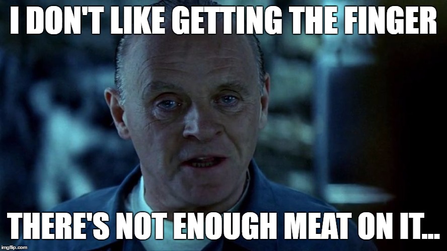 I DON'T LIKE GETTING THE FINGER THERE'S NOT ENOUGH MEAT ON IT... | made w/ Imgflip meme maker