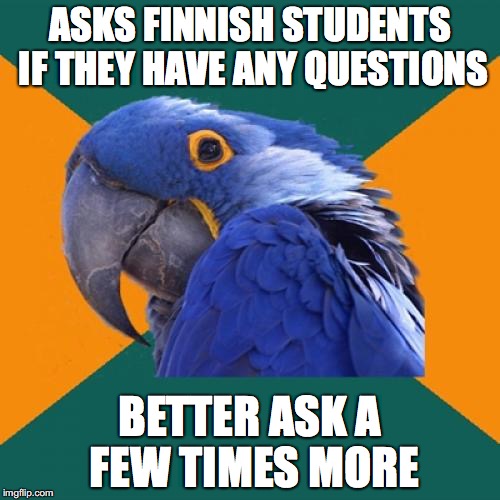Paranoid Parrot Meme | ASKS FINNISH STUDENTS IF THEY HAVE ANY QUESTIONS; BETTER ASK A FEW TIMES MORE | image tagged in memes,paranoid parrot | made w/ Imgflip meme maker