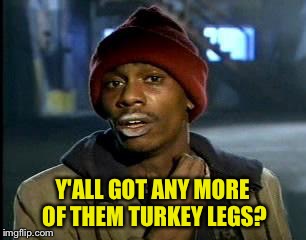 Y'all Got Any More Of That Meme | Y'ALL GOT ANY MORE OF THEM TURKEY LEGS? | image tagged in memes,yall got any more of | made w/ Imgflip meme maker