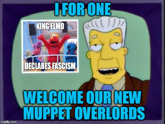 I FOR ONE WELCOME OUR NEW MUPPET OVERLORDS | made w/ Imgflip meme maker