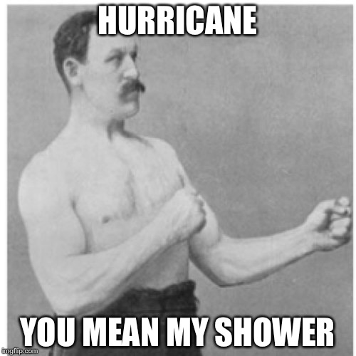 Overly Manly Man Meme | HURRICANE; YOU MEAN MY SHOWER | image tagged in memes,overly manly man | made w/ Imgflip meme maker