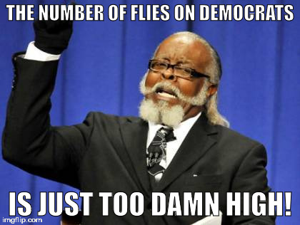 Too Damn High Meme | THE NUMBER OF FLIES ON DEMOCRATS; IS JUST TOO DAMN HIGH! | image tagged in memes,too damn high | made w/ Imgflip meme maker