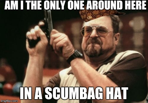 Am I The Only One Around Here | AM I THE ONLY ONE AROUND HERE; IN A SCUMBAG HAT | image tagged in memes,am i the only one around here,scumbag,i hope no one done it before | made w/ Imgflip meme maker