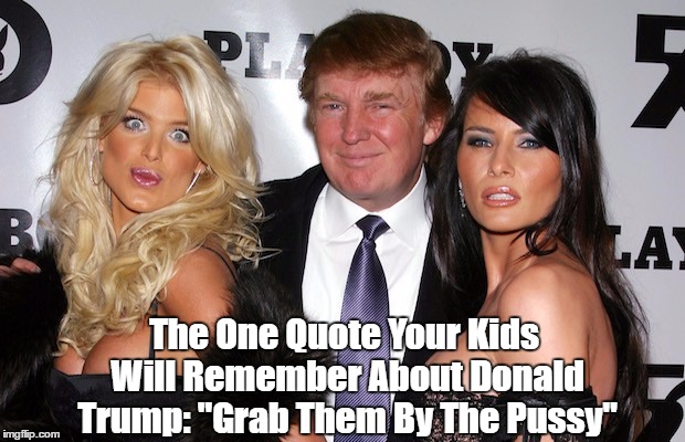 The One Quote Your Kids Will Remember About Donald Trump: "Grab Them By The Pussy" | made w/ Imgflip meme maker