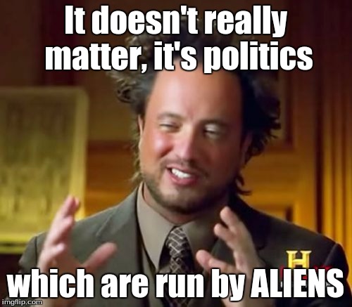 It doesn't really matter, it's politics which are run by ALIENS | image tagged in memes,ancient aliens | made w/ Imgflip meme maker