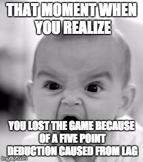 Angry Baby Meme | THAT MOMENT WHEN YOU REALIZE; YOU LOST THE GAME BECAUSE OF A FIVE POINT DEDUCTION CAUSED FROM LAG | image tagged in memes,angry baby | made w/ Imgflip meme maker