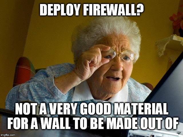 Now that I think about it... | DEPLOY FIREWALL? NOT A VERY GOOD MATERIAL FOR A WALL TO BE MADE OUT OF | image tagged in memes,grandma finds the internet,firewall,fire,mmytagsarenotworking,ytagsarenotworking | made w/ Imgflip meme maker
