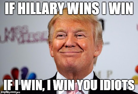 Donald trump approves | IF HILLARY WINS I WIN; IF I WIN, I WIN YOU IDIOTS | image tagged in donald trump approves | made w/ Imgflip meme maker