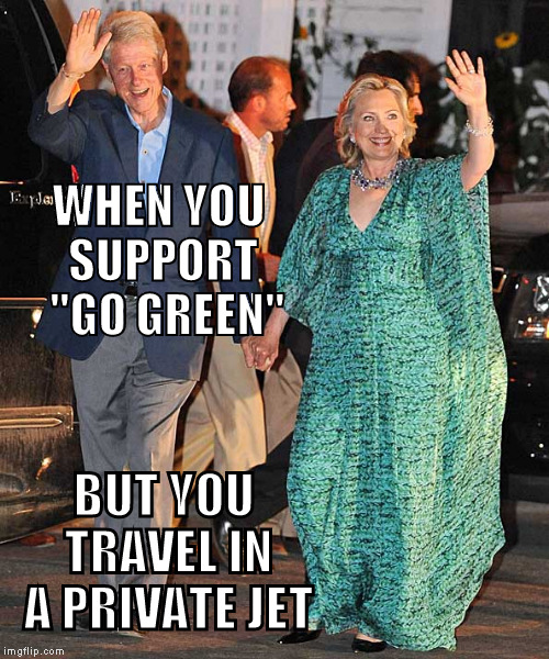 It's only for the peasants | WHEN YOU SUPPORT  "GO GREEN"; BUT YOU TRAVEL IN A PRIVATE JET | image tagged in hillary clinton 2016 | made w/ Imgflip meme maker