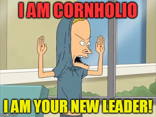 Cornholio | I AM CORNHOLIO I AM YOUR NEW LEADER! | image tagged in cornholio | made w/ Imgflip meme maker