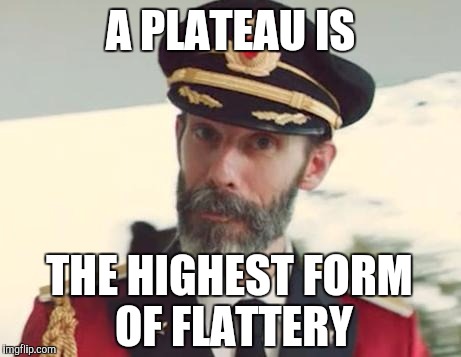 A PLATEAU IS THE HIGHEST FORM OF FLATTERY | made w/ Imgflip meme maker