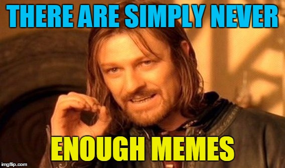 One Does Not Simply Meme | THERE ARE SIMPLY NEVER ENOUGH MEMES | image tagged in memes,one does not simply | made w/ Imgflip meme maker