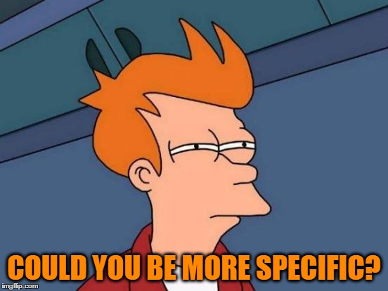 Futurama Fry Meme | COULD YOU BE MORE SPECIFIC? | image tagged in memes,futurama fry | made w/ Imgflip meme maker