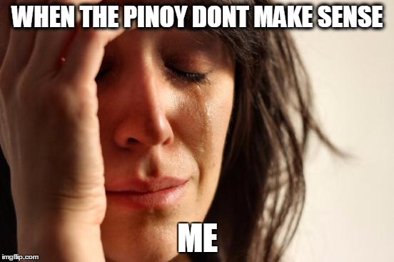 First World Problems | WHEN THE PINOY DONT MAKE SENSE; ME | image tagged in memes,first world problems | made w/ Imgflip meme maker