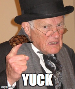 Back In My Day Meme | YUCK | image tagged in memes,back in my day,scumbag | made w/ Imgflip meme maker