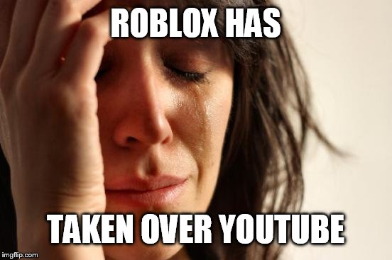 First World Problems Meme | ROBLOX HAS TAKEN OVER YOUTUBE | image tagged in memes,first world problems | made w/ Imgflip meme maker