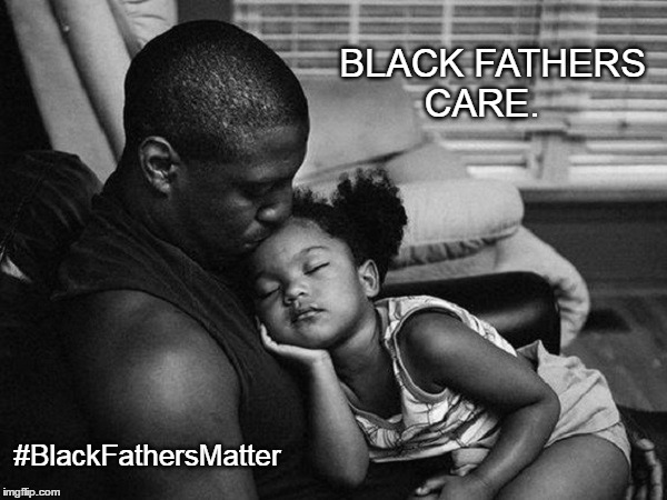 #BlackFathersMatter | BLACK FATHERS CARE. #BlackFathersMatter | image tagged in black,fathers,sons,daughters,hope,future | made w/ Imgflip meme maker
