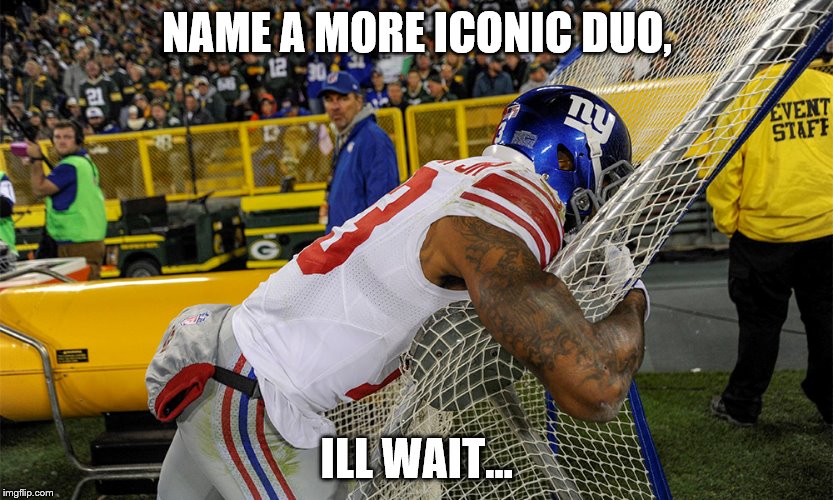 NAME A MORE ICONIC DUO, ILL WAIT... | image tagged in odell beckham jr,funny,football | made w/ Imgflip meme maker