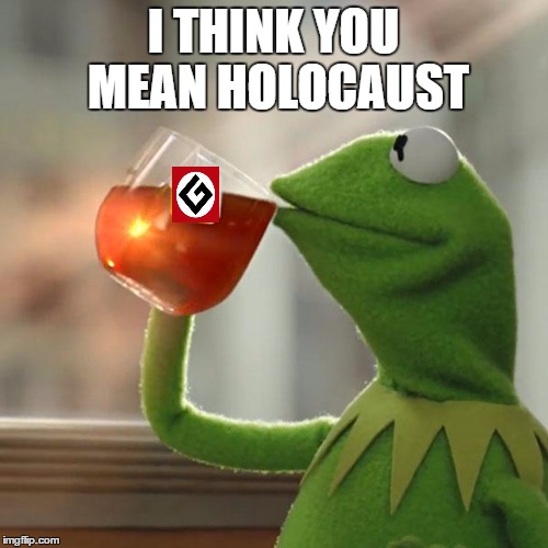 But That's None Of My Business Meme | I THINK YOU MEAN HOLOCAUST | image tagged in memes,but thats none of my business,kermit the frog | made w/ Imgflip meme maker