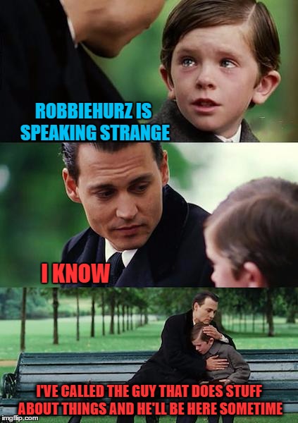 Finding Neverland Meme | ROBBIEHURZ IS SPEAKING STRANGE I KNOW I'VE CALLED THE GUY THAT DOES STUFF ABOUT THINGS AND HE'LL BE HERE SOMETIME | image tagged in memes,finding neverland | made w/ Imgflip meme maker