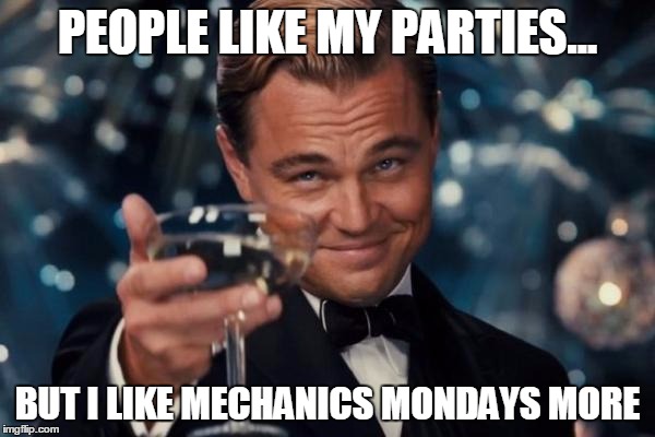 Leonardo Dicaprio Cheers Meme | PEOPLE LIKE MY PARTIES... BUT I LIKE MECHANICS MONDAYS MORE | image tagged in memes,leonardo dicaprio cheers | made w/ Imgflip meme maker