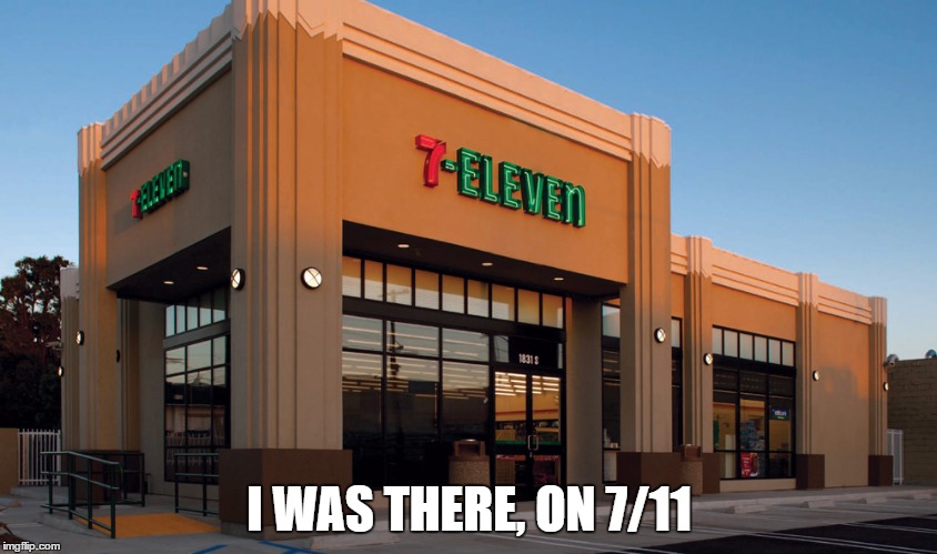 711 never forget | I WAS THERE, ON 7/11 | image tagged in 711 never forget | made w/ Imgflip meme maker