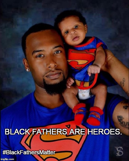 #BlackFathersMatter | BLACK FATHERS ARE HEROES. #BlackFathersMatter | image tagged in black,fathers,sons,daughters,hope,future | made w/ Imgflip meme maker