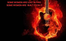 FIRE WOMAN | SOME WOMEN ARE LOST IN FIRE. SOME WOMEN ARE  BUILT FROM IT. | image tagged in women,sexy women | made w/ Imgflip meme maker