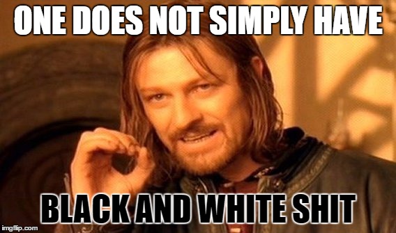 One Does Not Simply Meme | ONE DOES NOT SIMPLY HAVE BLACK AND WHITE SHIT | image tagged in memes,one does not simply | made w/ Imgflip meme maker