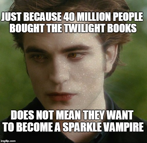 JUST BECAUSE 40 MILLION PEOPLE BOUGHT THE TWILIGHT BOOKS; DOES NOT MEAN THEY WANT TO BECOME A SPARKLE VAMPIRE | image tagged in twilight,50 shades,trump | made w/ Imgflip meme maker