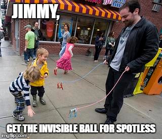 JIMMY, GET THE INVISIBLE BALL FOR SPOTLESS | made w/ Imgflip meme maker
