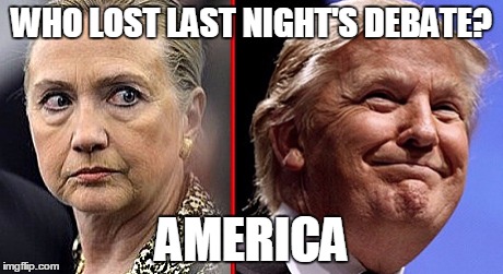 trump hillary | WHO LOST LAST NIGHT'S DEBATE? AMERICA | image tagged in trump hillary | made w/ Imgflip meme maker
