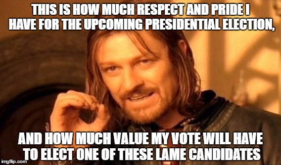 One Does Not Simply Meme | THIS IS HOW MUCH RESPECT AND PRIDE I HAVE FOR THE UPCOMING PRESIDENTIAL ELECTION, AND HOW MUCH VALUE MY VOTE WILL HAVE TO ELECT ONE OF THESE LAME CANDIDATES | image tagged in memes,one does not simply | made w/ Imgflip meme maker