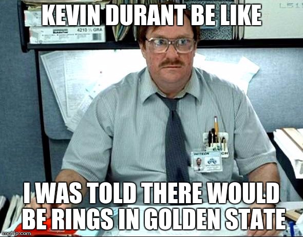I Was Told There Would Be Meme | KEVIN DURANT BE LIKE; I WAS TOLD THERE WOULD BE RINGS IN GOLDEN STATE | image tagged in memes,i was told there would be | made w/ Imgflip meme maker
