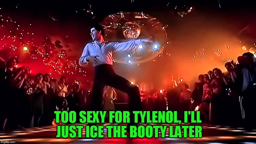 TOO SEXY FOR TYLENOL, I'LL JUST ICE THE BOOTY LATER | made w/ Imgflip meme maker