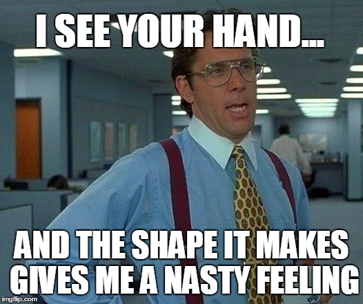 That Would Be Great Meme | I SEE YOUR HAND... AND THE SHAPE IT MAKES GIVES ME A NASTY FEELING | image tagged in memes,that would be great | made w/ Imgflip meme maker