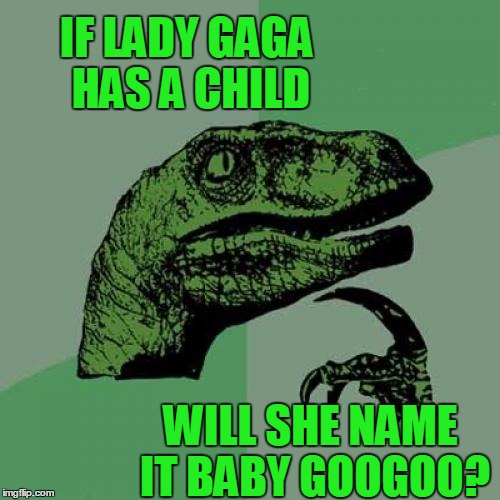Philosoraptor Meme | IF LADY GAGA HAS A CHILD; WILL SHE NAME IT BABY GOOGOO? | image tagged in memes,philosoraptor | made w/ Imgflip meme maker