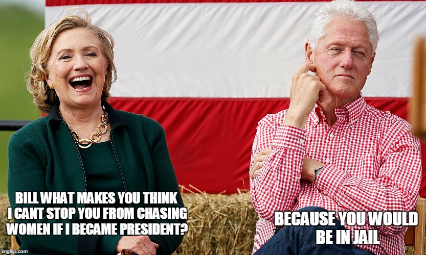 Hill and Bill | BECAUSE YOU WOULD BE IN JAIL; BILL WHAT MAKES YOU THINK I CANT STOP YOU FROM CHASING WOMEN IF I BECAME PRESIDENT? | image tagged in memes,hillaryclinton | made w/ Imgflip meme maker