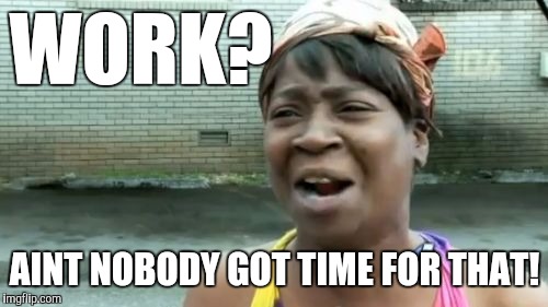 Ain't Nobody Got Time For That Meme | WORK? AINT NOBODY GOT TIME FOR THAT! | image tagged in memes,aint nobody got time for that | made w/ Imgflip meme maker