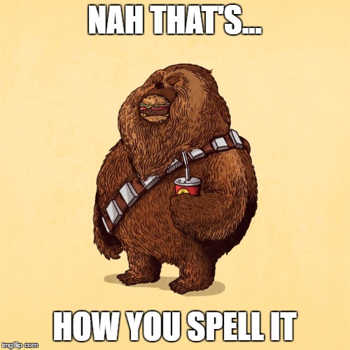 NAH THAT'S... HOW YOU SPELL IT | image tagged in chubacca | made w/ Imgflip meme maker