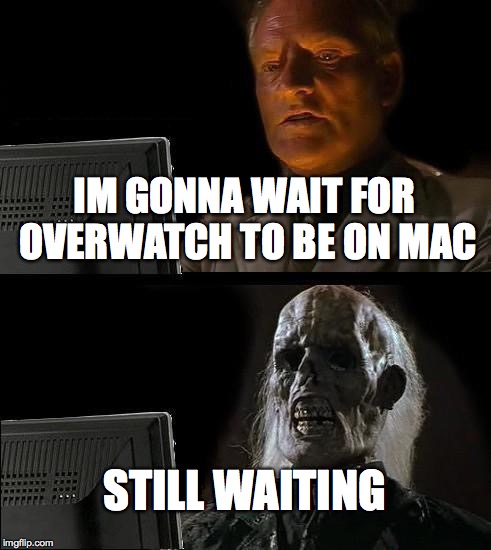 I'll Just Wait Here | IM GONNA WAIT FOR OVERWATCH TO BE ON MAC; STILL WAITING | image tagged in memes,ill just wait here | made w/ Imgflip meme maker